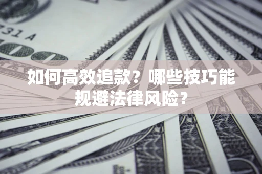 济南如何高效追款？哪些技巧能规避法律风险？