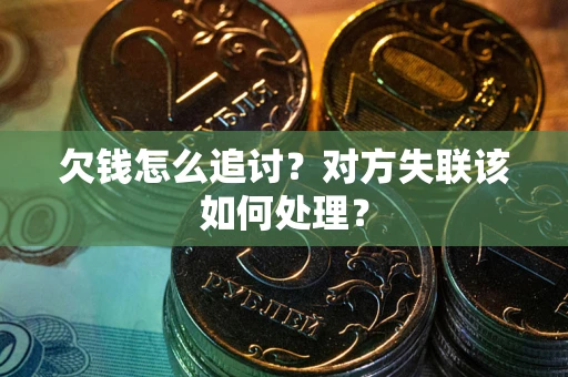 济南欠钱怎么追讨？对方失联该如何处理？