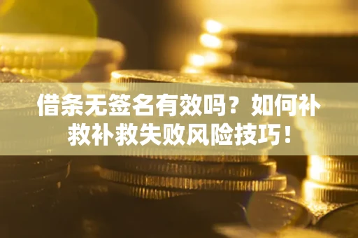 济南借条无签名有效吗？如何补救补救失败风险技巧！