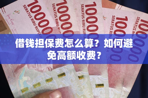 济南借钱担保费怎么算？如何避免高额收费？
