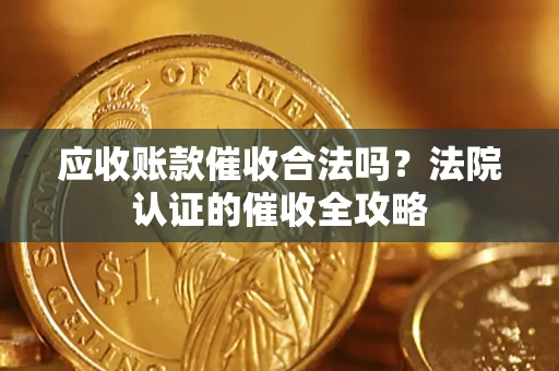 济南应收账款催收合法吗？法院认证的催收全攻略