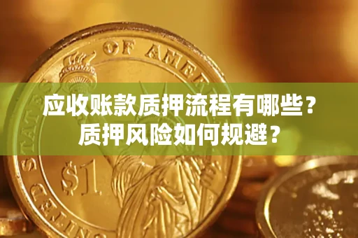 济南应收账款质押流程有哪些？质押风险如何规避？
