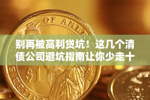 济南别再被高利贷坑！这几个清债公司避坑指南让你少走十年弯路