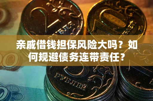 济南亲戚借钱担保风险大吗？如何规避债务连带责任？