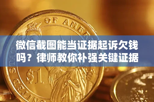 济南微信截图能当证据起诉欠钱吗？律师教你补强关键证据