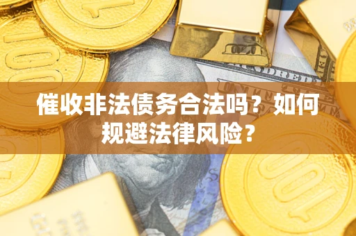 济南催收非法债务合法吗？如何规避法律风险？