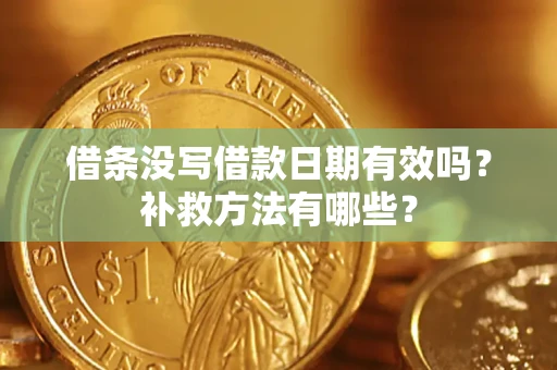 济南借条没写借款日期有效吗?补救方法有哪些? 济南借条没写借款日期有效吗?补救方法有哪些?