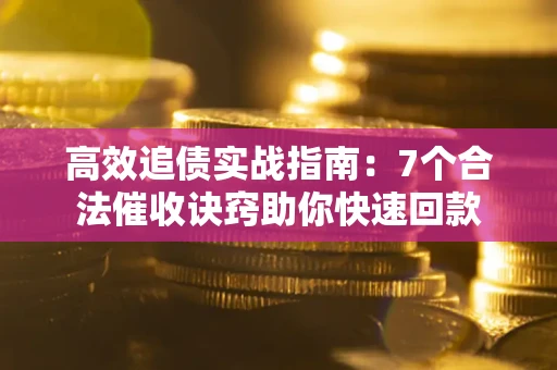 济南高效追债实战指南：7个合法催收诀窍助你快速回款