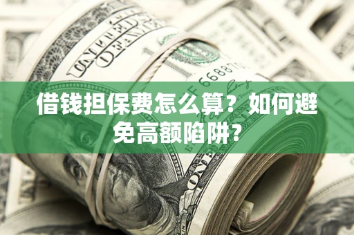 济南借钱担保费怎么算？如何避免高额陷阱？