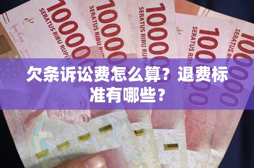 济南欠条诉讼费怎么算？退费标准有哪些？