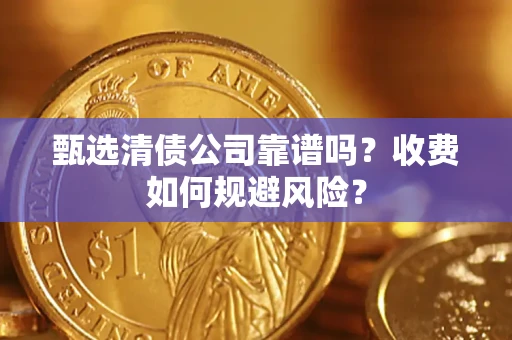 济南甄选清债公司靠谱吗？收费如何规避风险？