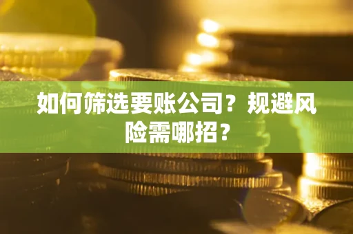 济南如何筛选要账公司？规避风险需哪招？