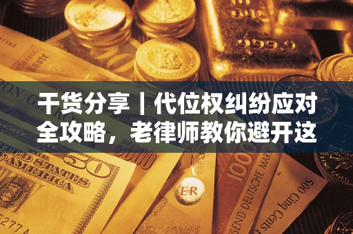 济南干货分享｜代位权纠纷应对全攻略，老律师教你避开这5大雷区