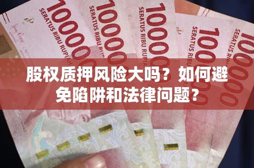 济南股权质押风险大吗？如何避免陷阱和法律问题？