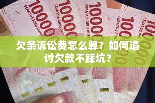 济南欠条诉讼费怎么算？如何追讨欠款不踩坑？