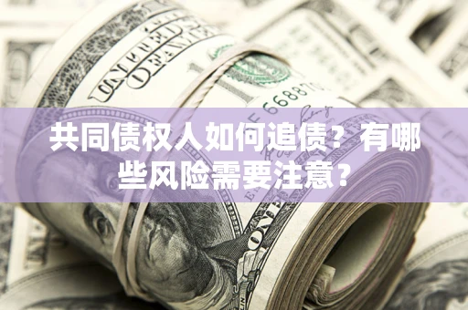 济南共同债权人如何追债？有哪些风险需要注意？