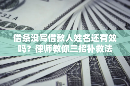 济南借条没写借款人姓名还有效吗？律师教你三招补救法