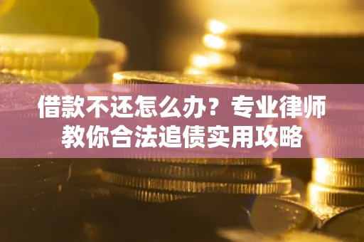 济南借款不还怎么办？专业律师教你合法追债实用攻略