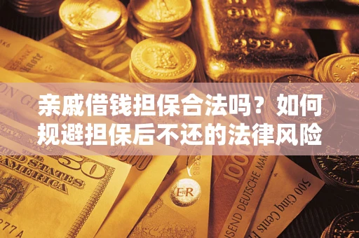 济南亲戚借钱担保合法吗？如何规避担保后不还的法律风险？