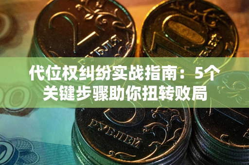济南代位权纠纷实战指南：5个关键步骤助你扭转败局