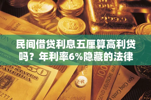 济南民间借贷利息五厘算高利贷吗？年利率6%隐藏的法律风险全解析