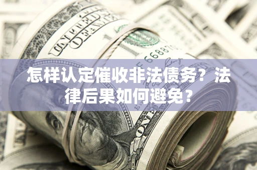 济南怎样认定催收非法债务？法律后果如何避免？