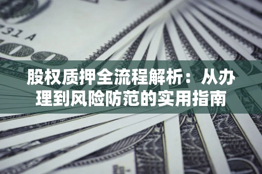 济南股权质押全流程解析：从办理到风险防范的实用指南