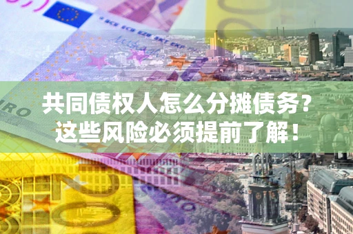 济南共同债权人怎么分摊债务？这些风险必须提前了解！