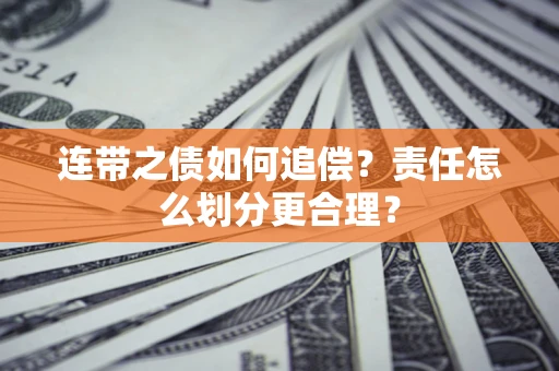 济南连带之债如何追偿？责任怎么划分更合理？