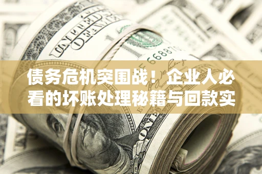 济南债务危机突围战！企业人必看的坏账处理秘籍与回款实战指南