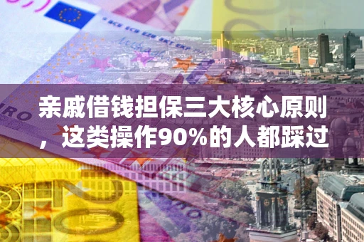 济南亲戚借钱担保三大核心原则，这类操作90%的人都踩过坑！附法院判决案例