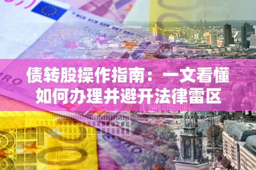 济南债转股操作指南：一文看懂如何办理并避开法律雷区