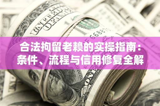 济南合法拘留老赖的实操指南:条件、流程与信用修复全解析 济南合法拘留老赖的实操指南:条件、流程与信用修复全解析