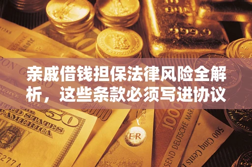 济南亲戚借钱担保法律风险全解析，这些条款必须写进协议