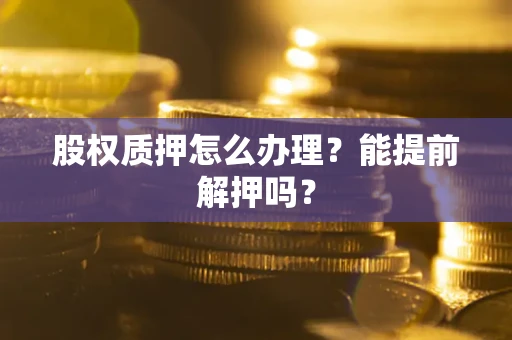 济南股权质押怎么办理？能提前解押吗？