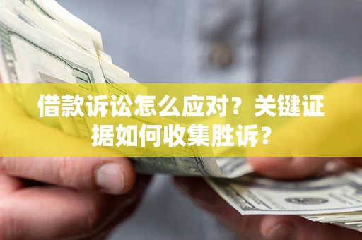 济南借款诉讼怎么应对？关键证据如何收集胜诉？
