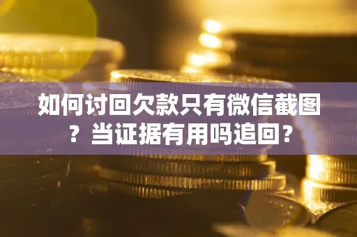 济南如何讨回欠款只有微信截图？当证据有用吗追回？