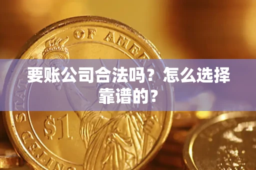 济南要账公司合法吗？怎么选择靠谱的？