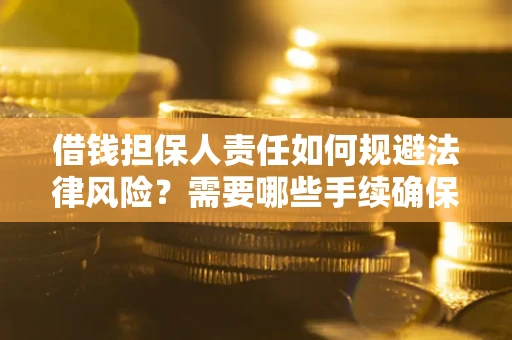 济南借钱担保人责任如何规避法律风险？需要哪些手续确保安全？