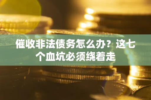 济南催收非法债务怎么办？这七个血坑必须绕着走