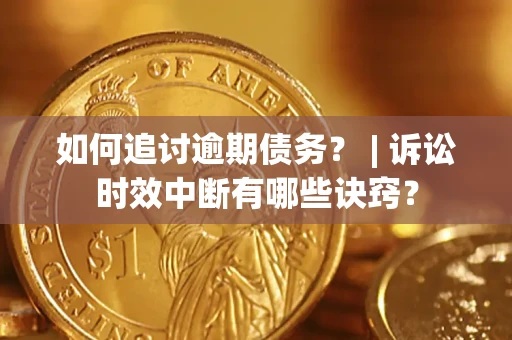 济南如何追讨逾期债务？ | 诉讼时效中断有哪些诀窍？