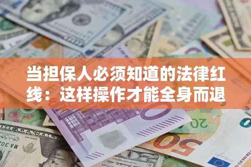 济南当担保人必须知道的法律红线：这样操作才能全身而退