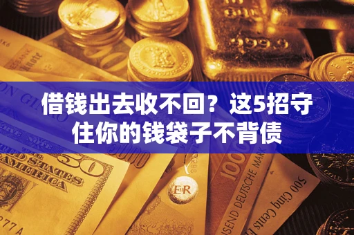 济南借钱出去收不回？这5招守住你的钱袋子不背债