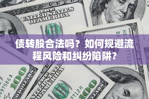 济南债转股合法吗？如何规避流程风险和纠纷陷阱？