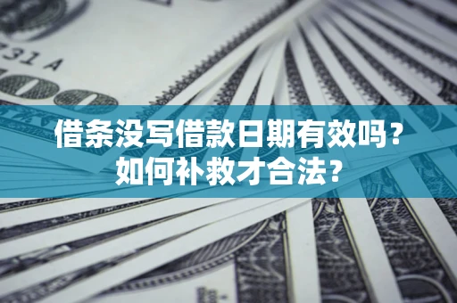 济南借条没写借款日期有效吗？如何补救才合法？