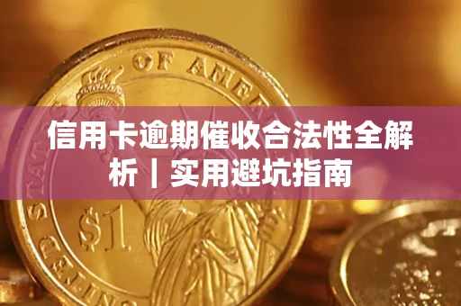 济南信用卡逾期催收合法性全解析｜实用避坑指南