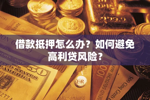 济南借款抵押怎么办？如何避免高利贷风险？