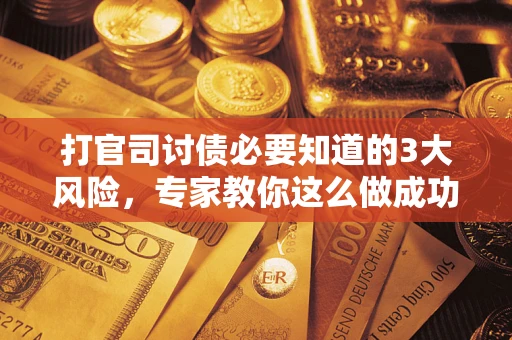 济南打官司讨债必要知道的3大风险，专家教你这么做成功率飙升