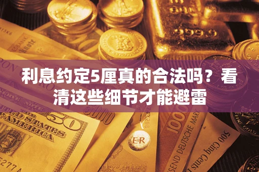 济南利息约定5厘真的合法吗？看清这些细节才能避雷