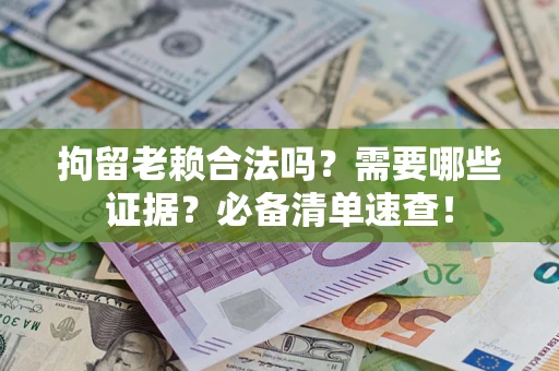 济南拘留老赖合法吗？需要哪些证据？必备清单速查！